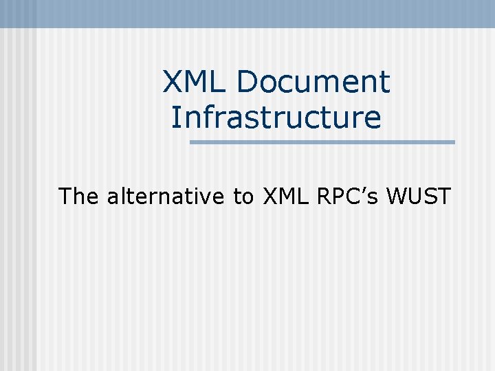 XML Document Infrastructure The alternative to XML RPC’s WUST 