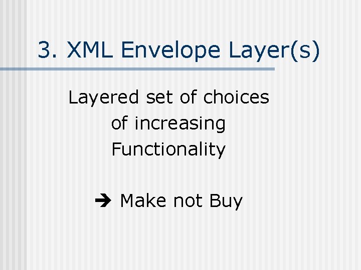 3. XML Envelope Layer(s) Layered set of choices of increasing Functionality Make not Buy