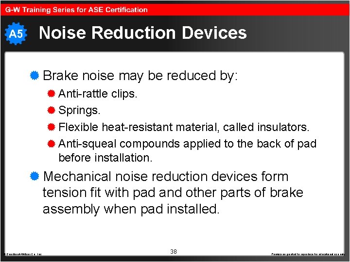 Noise Reduction Devices Brake noise may be reduced by: Anti-rattle clips. Springs. Flexible heat-resistant