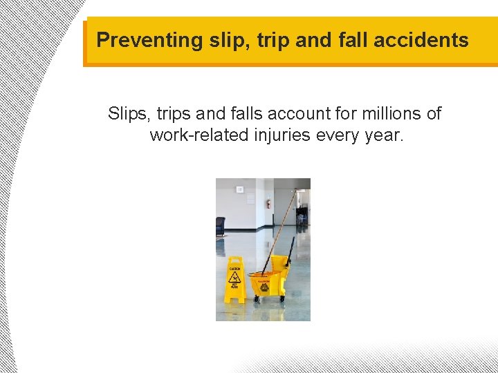 Preventing slip, trip and fall accidents Slips, trips and falls account for millions of