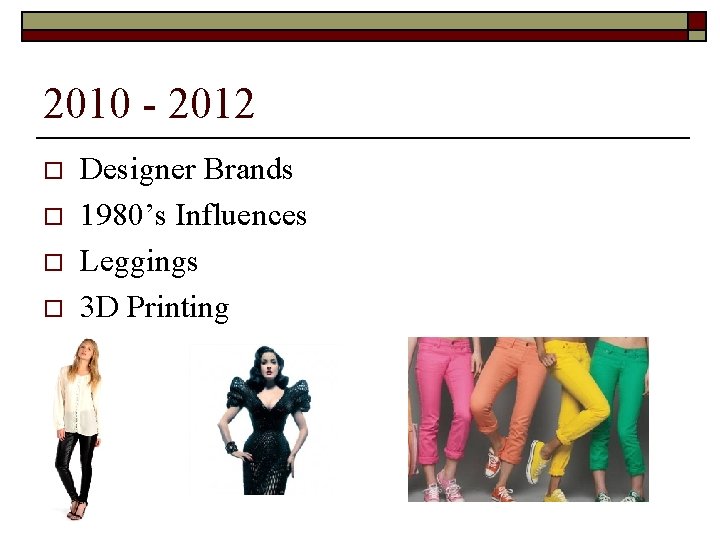2010 - 2012 o o Designer Brands 1980’s Influences Leggings 3 D Printing 