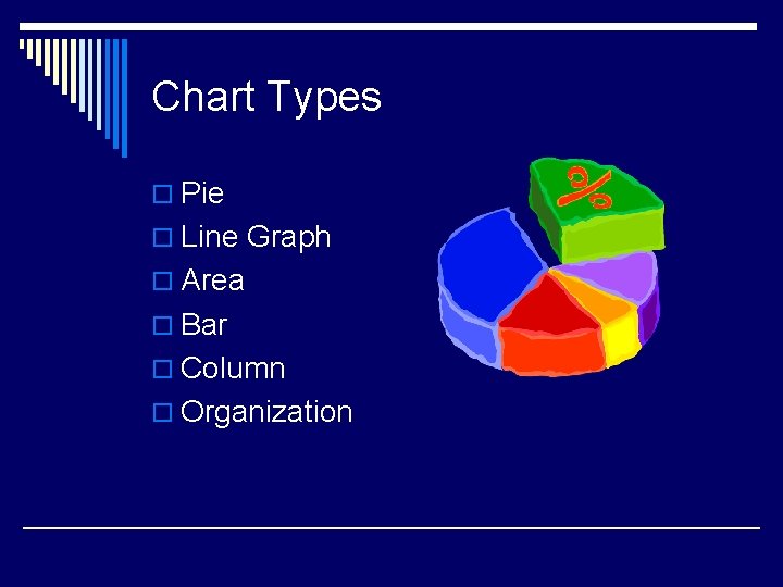 Chart Types o Pie o Line Graph o Area o Bar o Column o
