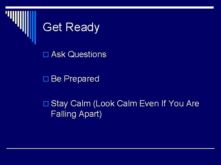Get Ready o Ask Questions o Be Prepared o Stay Calm (Look Calm Even