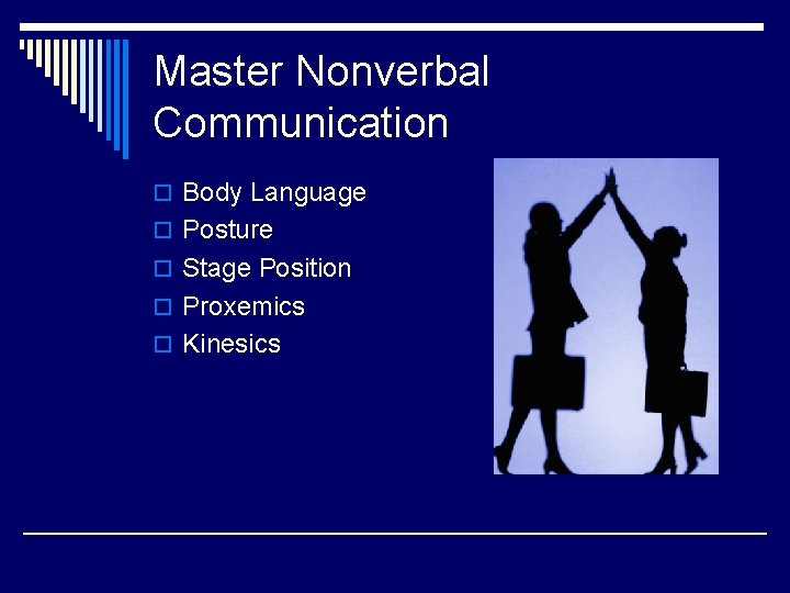 Master Nonverbal Communication o Body Language o Posture o Stage Position o Proxemics o