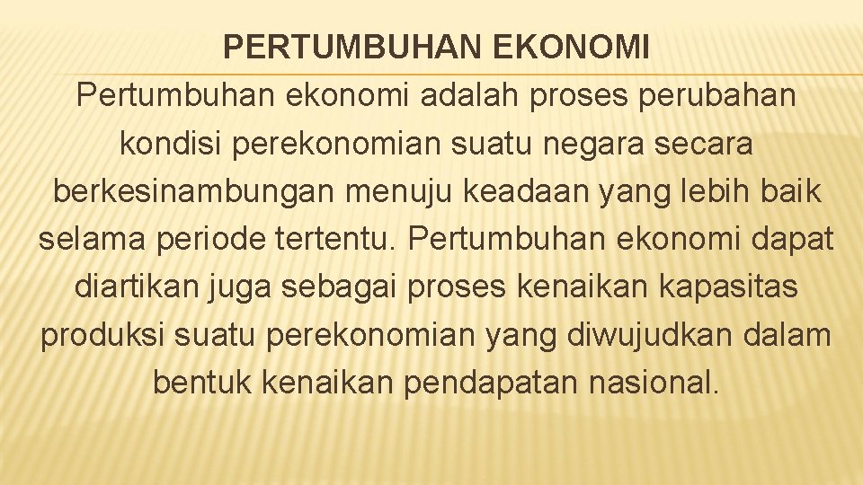 PERTUMBUHAN EKONOMI Pertumbuhan ekonomi adalah proses perubahan kondisi perekonomian suatu negara secara berkesinambungan menuju