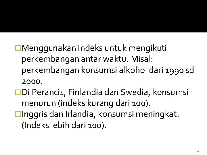 �Menggunakan indeks untuk mengikuti perkembangan antar waktu. Misal: perkembangan konsumsi alkohol dari 1990 sd