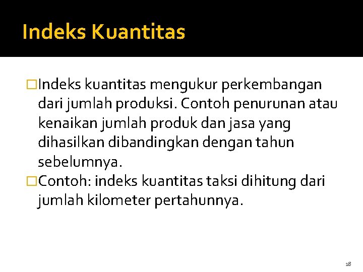Indeks Kuantitas �Indeks kuantitas mengukur perkembangan dari jumlah produksi. Contoh penurunan atau kenaikan jumlah Indeks Kuantitas �Indeks kuantitas mengukur perkembangan dari jumlah produksi. Contoh penurunan atau kenaikan jumlah