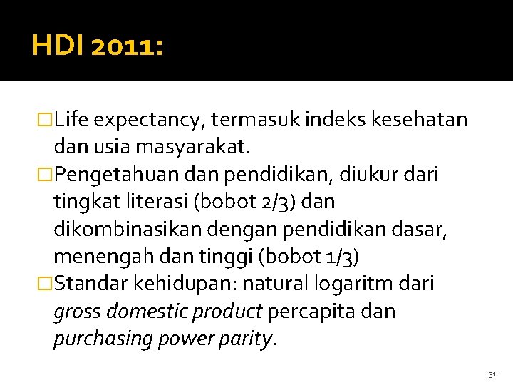 HDI 2011: �Life expectancy, termasuk indeks kesehatan dan usia masyarakat. �Pengetahuan dan pendidikan, diukur