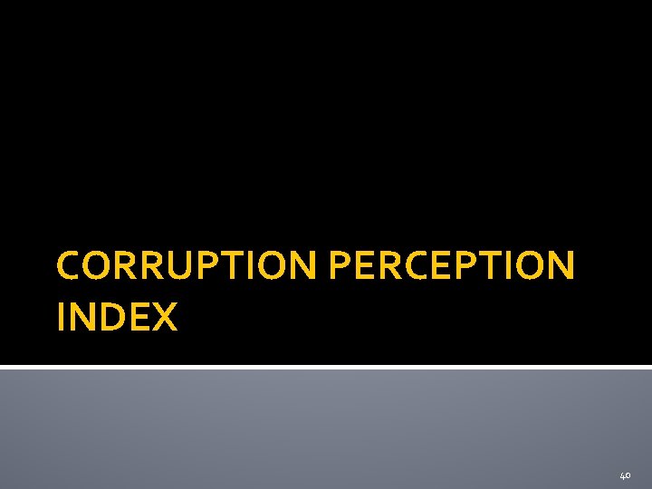 CORRUPTION PERCEPTION INDEX 40 CORRUPTION PERCEPTION INDEX 40