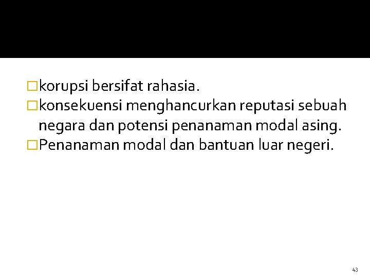 �korupsi bersifat rahasia. �konsekuensi menghancurkan reputasi sebuah negara dan potensi penanaman modal asing. �Penanaman