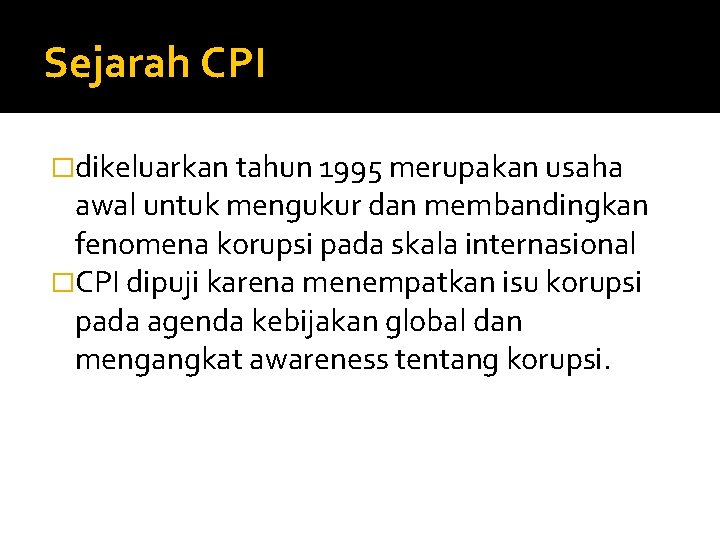 Sejarah CPI �dikeluarkan tahun 1995 merupakan usaha awal untuk mengukur dan membandingkan fenomena korupsi