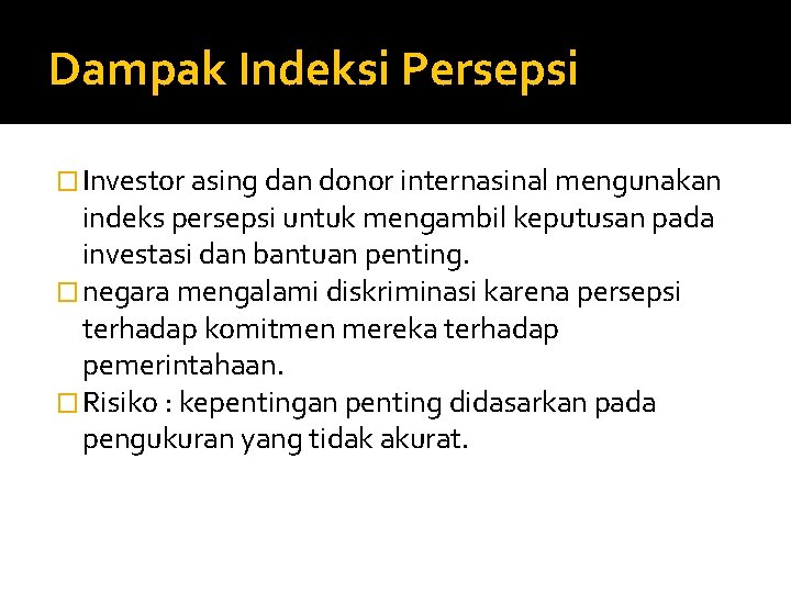 Dampak Indeksi Persepsi � Investor asing dan donor internasinal mengunakan indeks persepsi untuk mengambil Dampak Indeksi Persepsi � Investor asing dan donor internasinal mengunakan indeks persepsi untuk mengambil