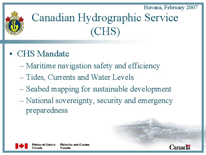 Havana, February 2007 Canadian Hydrographic Service (CHS) • CHS Mandate – Maritime navigation safety
