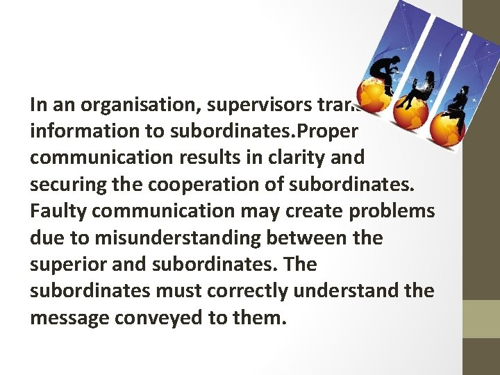 In an organisation, supervisors transmit information to subordinates. Proper communication results in clarity and