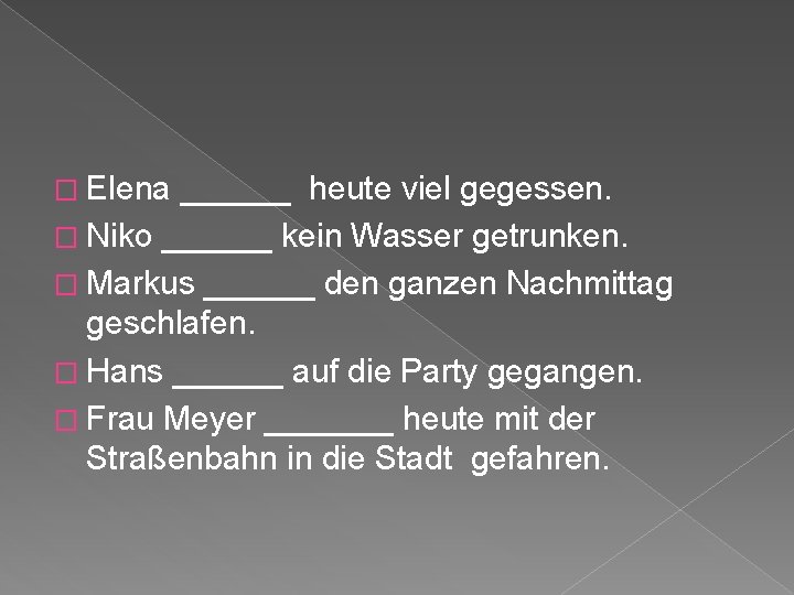 � Elena ______ heute viel gegessen. � Niko ______ kein Wasser getrunken. � Markus � Elena ______ heute viel gegessen. � Niko ______ kein Wasser getrunken. � Markus