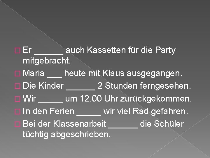 � Er ______ auch Kassetten für die Party mitgebracht. � Maria ___ heute mit � Er ______ auch Kassetten für die Party mitgebracht. � Maria ___ heute mit