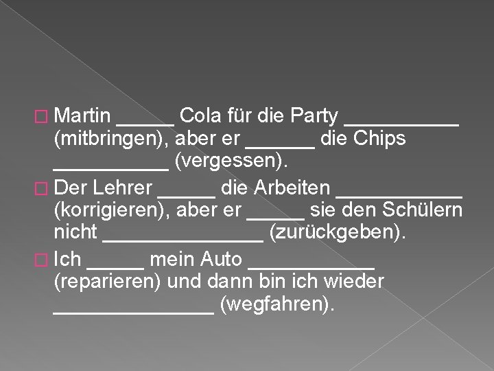 � Martin _____ Cola für die Party _____ (mitbringen), aber er ______ die Chips