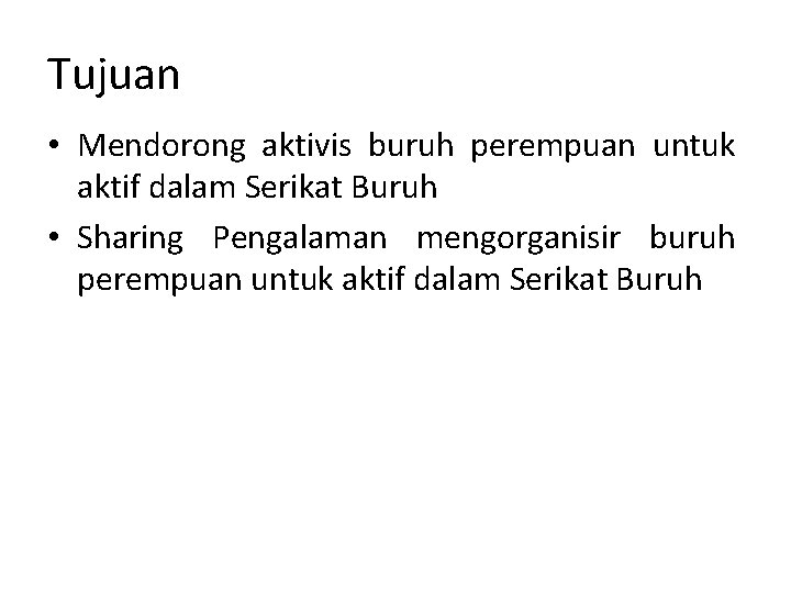 Tujuan • Mendorong aktivis buruh perempuan untuk aktif dalam Serikat Buruh • Sharing Pengalaman Tujuan • Mendorong aktivis buruh perempuan untuk aktif dalam Serikat Buruh • Sharing Pengalaman