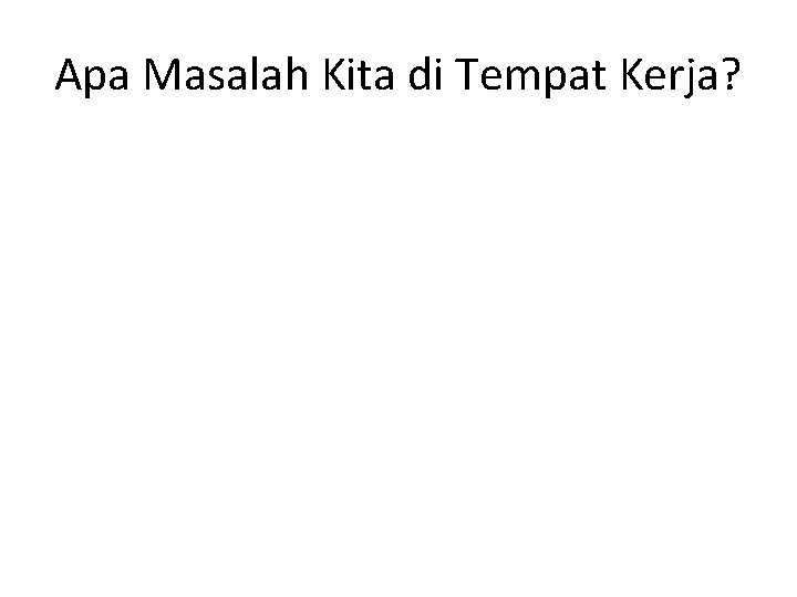 Apa Masalah Kita di Tempat Kerja? Apa Masalah Kita di Tempat Kerja?