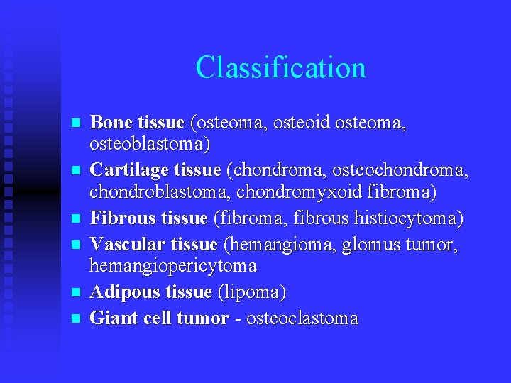 Classification n n n Bone tissue (osteoma, osteoid osteoma, osteoblastoma) Cartilage tissue (chondroma, osteochondroma,