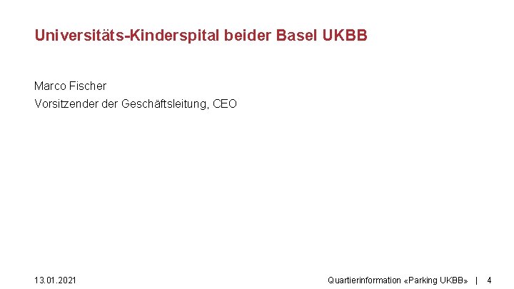 Universitäts-Kinderspital beider Basel UKBB Marco Fischer Vorsitzender Geschäftsleitung, CEO 13. 01. 2021 Quartierinformation «Parking