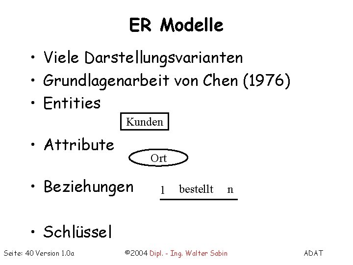 ER Modelle • Viele Darstellungsvarianten • Grundlagenarbeit von Chen (1976) • Entities Kunden •