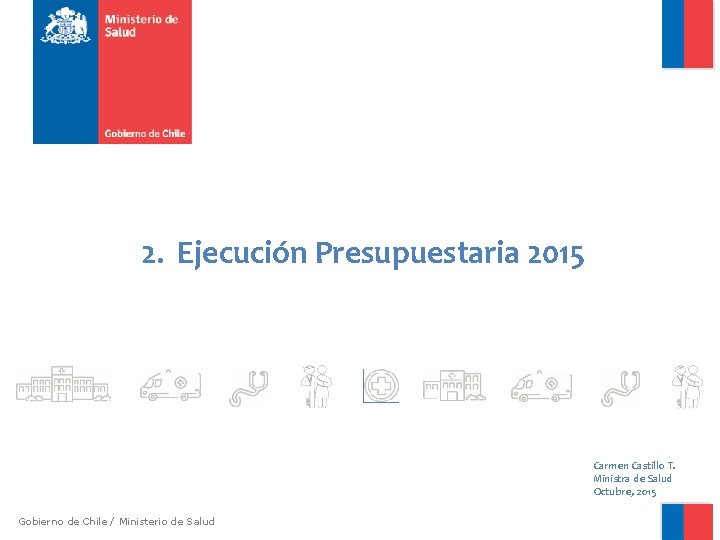 2. Ejecución Presupuestaria 2015 Carmen Castillo T. Ministra de Salud Octubre, 2015 Gobierno de