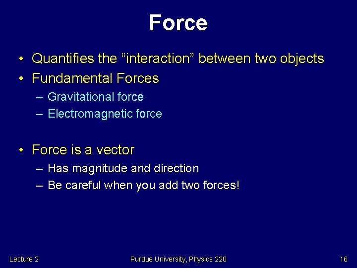 Force • Quantifies the “interaction” between two objects • Fundamental Forces – Gravitational force