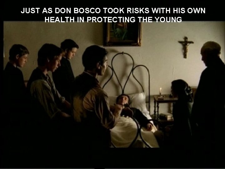 JUST AS DON BOSCO TOOK RISKS WITH HIS OWN HEALTH IN PROTECTING THE YOUNG