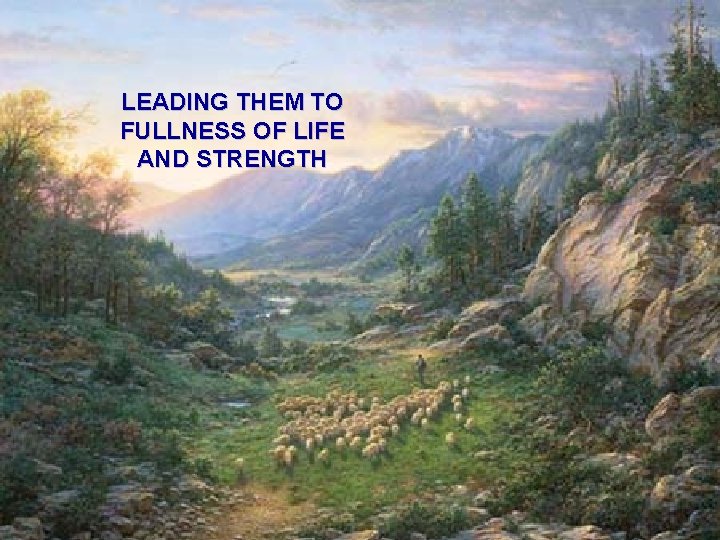 LEADING THEM TO FULLNESS OF LIFE AND STRENGTH 