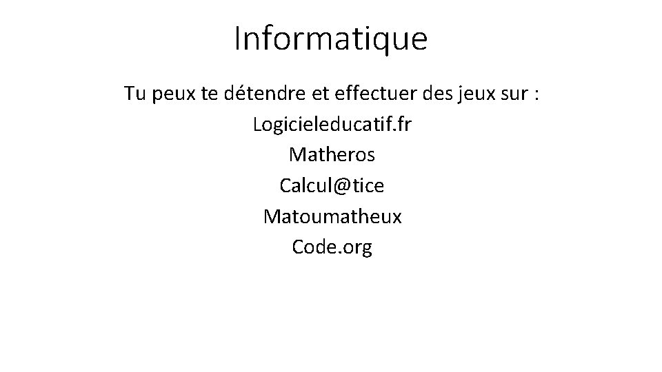 Informatique Tu peux te détendre et effectuer des jeux sur : Logicieleducatif. fr Matheros