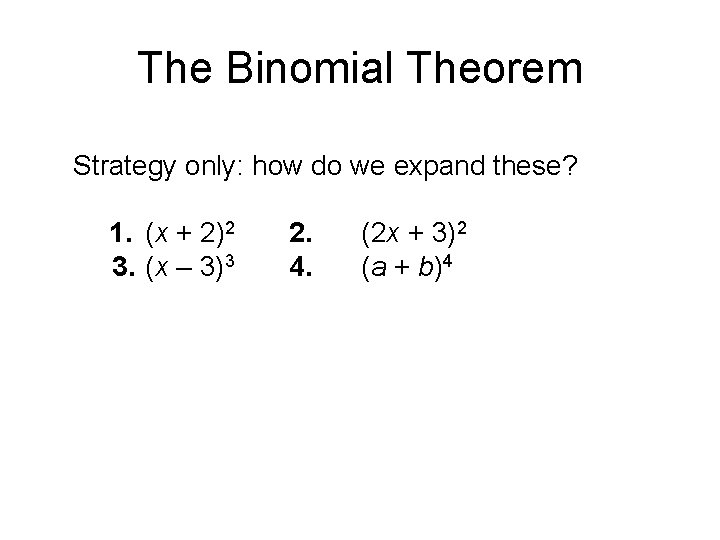 The Binomial Theorem Strategy only: how do we expand these? 1. (x + 2)2
