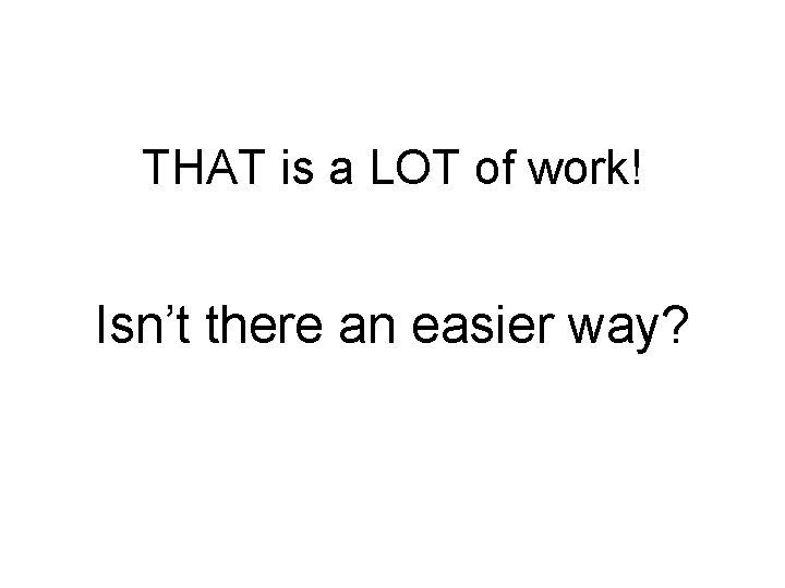 THAT is a LOT of work! Isn’t there an easier way? 