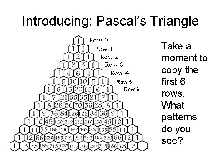 Introducing: Pascal’s Triangle Row 5 Row 6 Take a moment to copy the first
