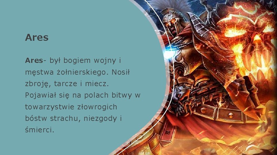 Ares- był bogiem wojny i męstwa żołnierskiego. Nosił zbroję, tarcze i miecz. Pojawiał się