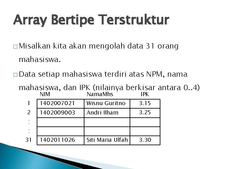 Array Bertipe Terstruktur � Misalkan kita akan mengolah data 31 orang mahasiswa. � Data