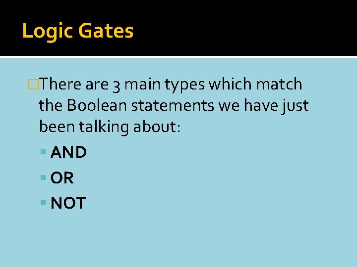 Logic Gates �There are 3 main types which match the Boolean statements we have