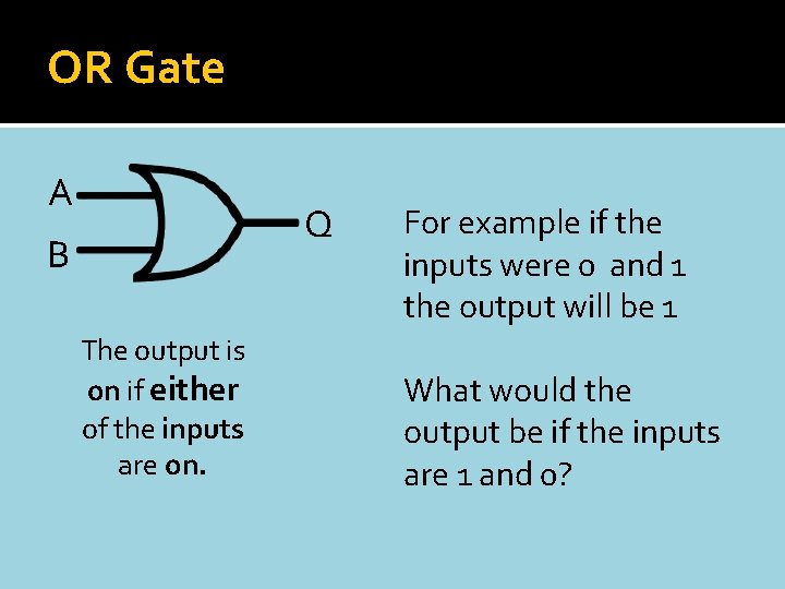 OR Gate A Q B The output is on if either of the inputs