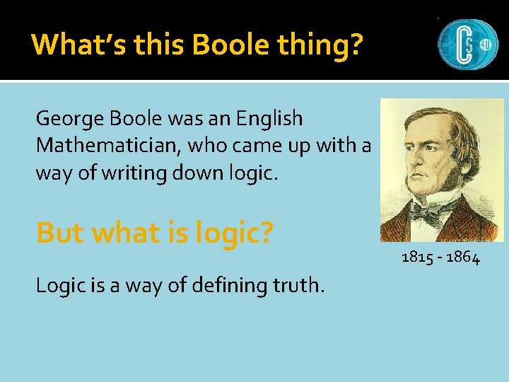 What’s this Boole thing? George Boole was an English Mathematician, who came up with