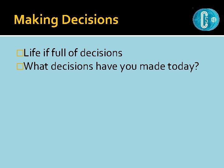 Making Decisions �Life if full of decisions �What decisions have you made today? 
