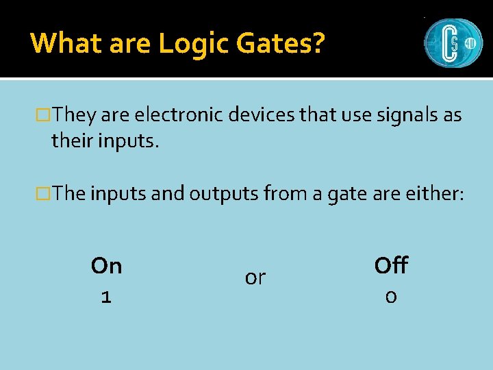 What are Logic Gates? �They are electronic devices that use signals as their inputs.