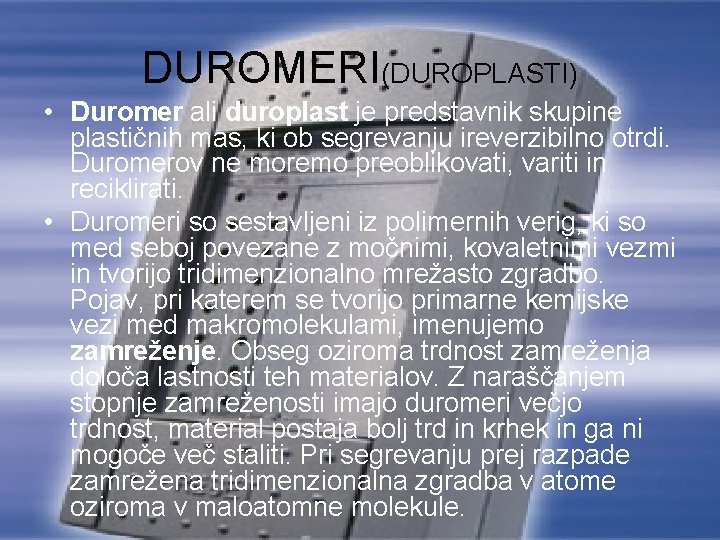 DUROMERI(DUROPLASTI) • Duromer ali duroplast je predstavnik skupine plastičnih mas, ki ob segrevanju ireverzibilno