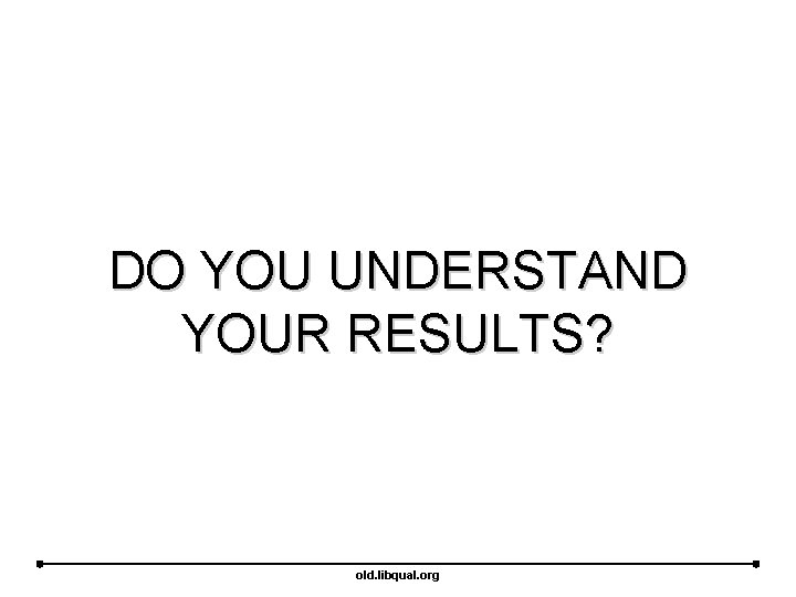 DO YOU UNDERSTAND YOUR RESULTS? old. libqual. org 