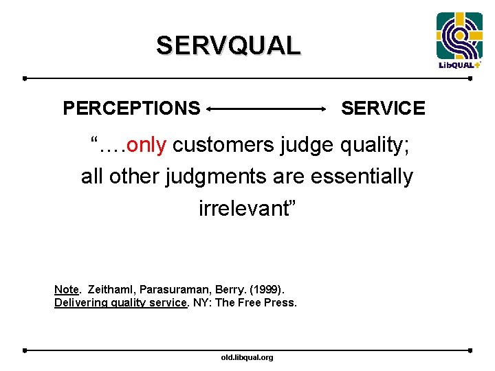 SERVQUAL PERCEPTIONS SERVICE “…. only customers judge quality; all other judgments are essentially irrelevant”
