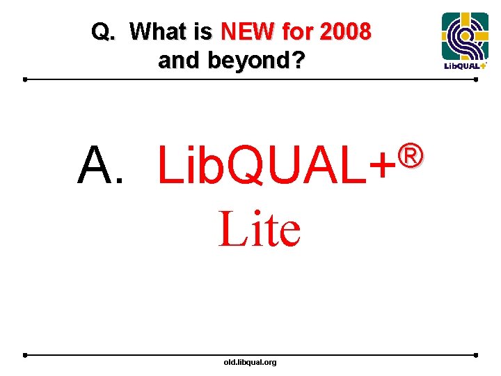 Q. What is NEW for 2008 and beyond? A. ® Lib. QUAL+ Lite old.