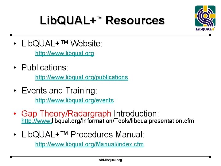 Lib. QUAL+™ Resources • Lib. QUAL+™ Website: http: //www. libqual. org • Publications: http: