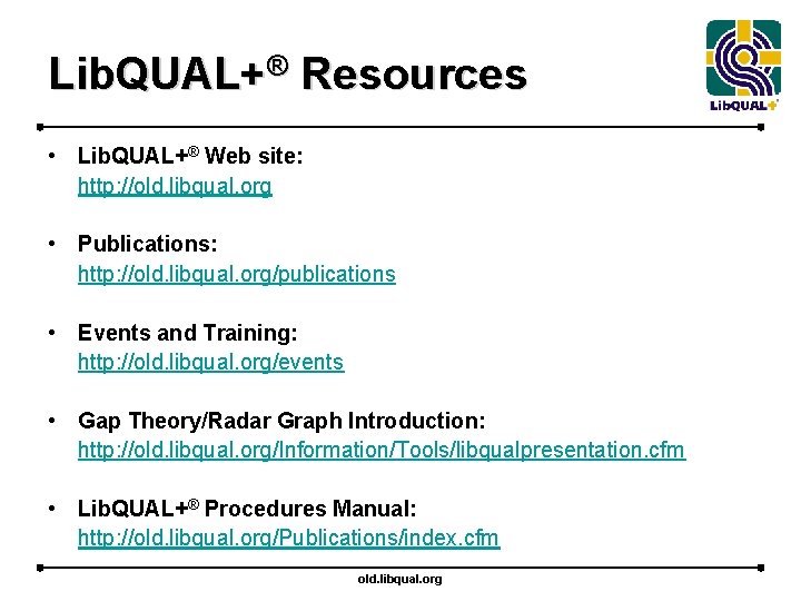 Lib. QUAL+® Resources • Lib. QUAL+® Web site: http: //old. libqual. org • Publications: