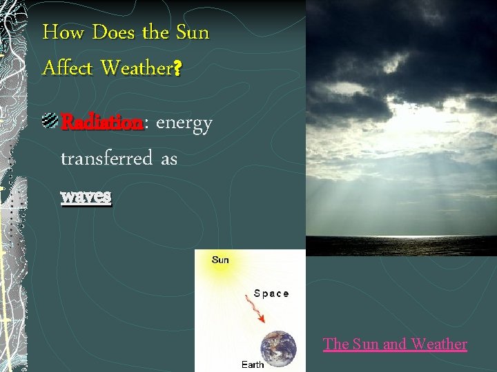 How Does the Sun Affect Weather? Radiation: Radiation energy transferred as waves The Sun