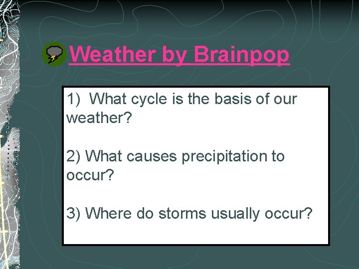 Weather by Brainpop 1) What cycle is the basis of our weather? 2) What