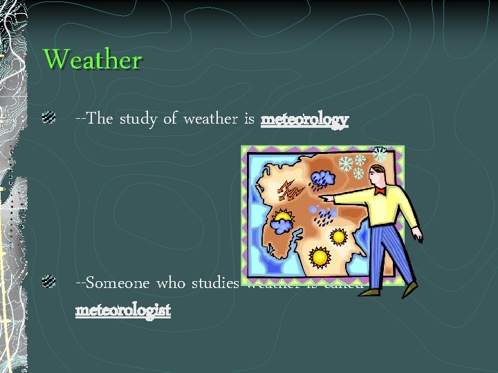 Weather --The study of weather is meteorology --Someone who studies weather is called a